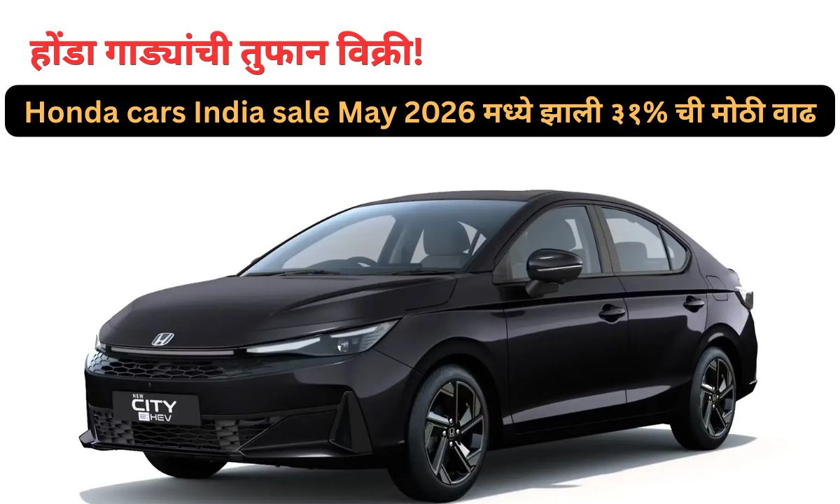होंडा गाड्यांची तुफान विक्री! Honda cars India sale May 2026 मध्ये झाली ३१% ची मोठी वाढ